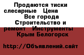 Продаются тиски слесарные › Цена ­ 3 000 - Все города Строительство и ремонт » Инструменты   . Крым,Белогорск